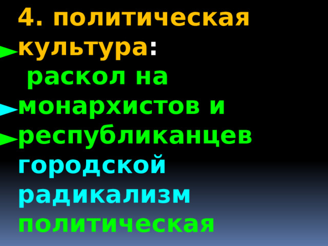 4. политическая культура :  раскол на монархистов и республиканцев городской радикализм политическая активность буржуазии ► ► ► 