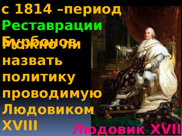 с 1814 –период Реставрации Бурбонов Можно ли назвать политику проводимую Людовиком XVIII компромиссом? Людовик XVIII 