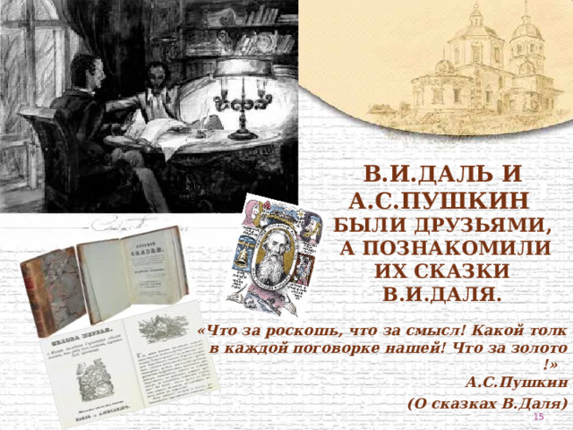 В.И.Даль и А.С.Пушкин были друзьями,  а познакомили их сказки В.И.Даля. «Что за роскошь, что за смысл! Какой толк в каждой поговорке нашей! Что за золото !»  А.С.Пушкин (О сказках В.Даля)    