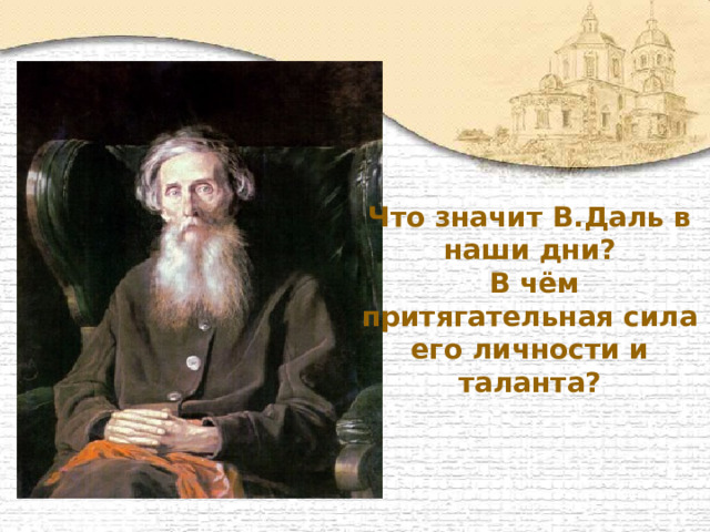 Что значит В.Даль в наши дни?  В чём притягательная сила его личности и таланта?  