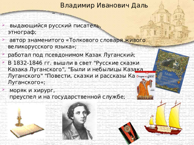  Владимир Иванович Даль – …  выдающийся русский писатель,  этнограф;  автор знаменитого «Толкового словаря живого великорусского языка»; работал под псевдонимом Казак Луганский; В 1832-1846 гг. вышли в свет 