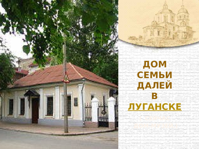 В Дом семьи Далей  в Луганске  (  сейчас  дом-музей.) 
