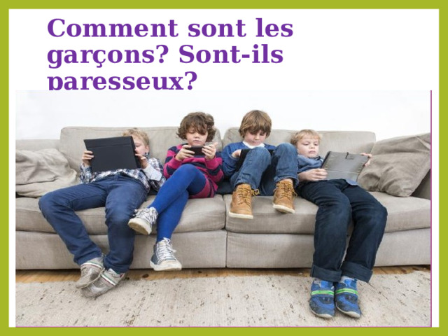 Comment sont les garçons? Sont-ils paresseux? 