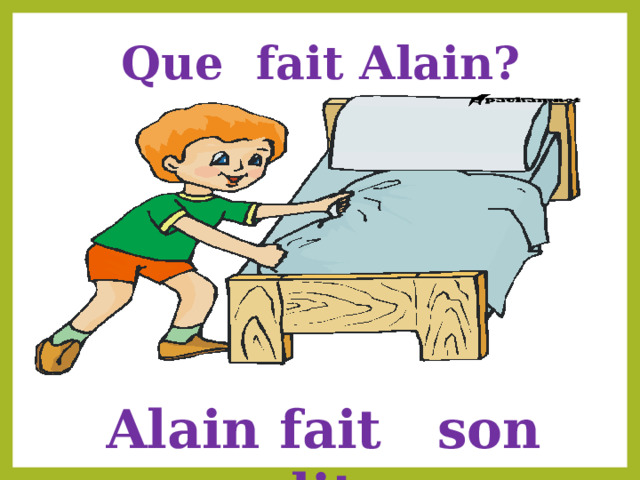  Que fait Alain? Alain fait son lit 