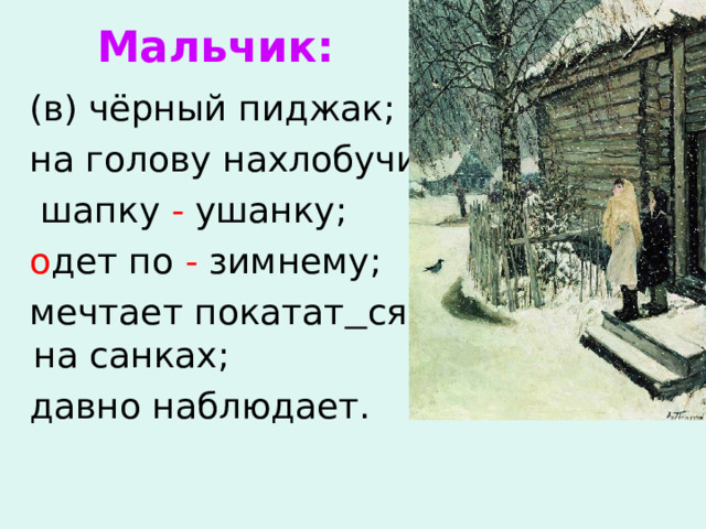 Мальчик:     (в) чёрный пиджак;  на голову нахлобучил  шапку - ушанку;  о дет по - зимнему;  мечтает покатат  ся на санках;  давно наблюдает. 