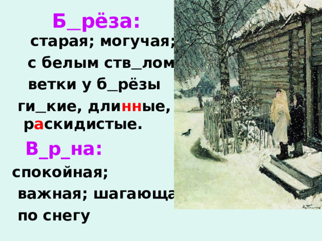 Б  рёза:   старая; могучая;  с белым ств  лом;  ветки у б  рёзы  ги  кие, дли нн ые, р а скидистые.  В_р_на: спокойная;  важная; шагающая  по снегу 