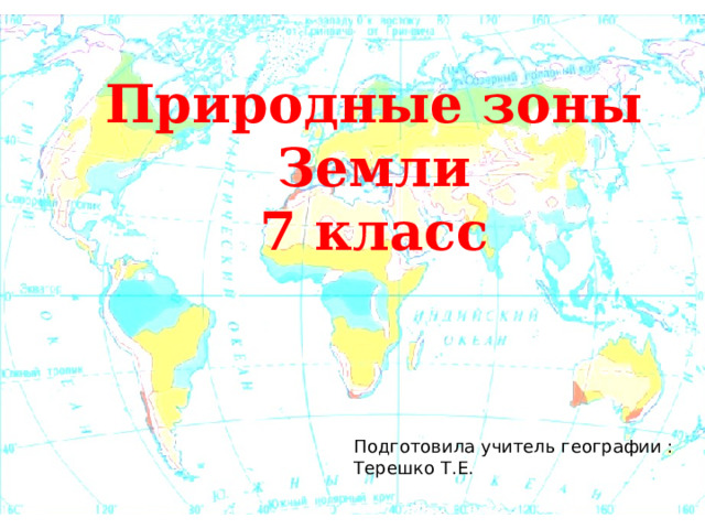 Природные зоны Земли  7 класс Подготовила учитель географии : Терешко Т.Е. 