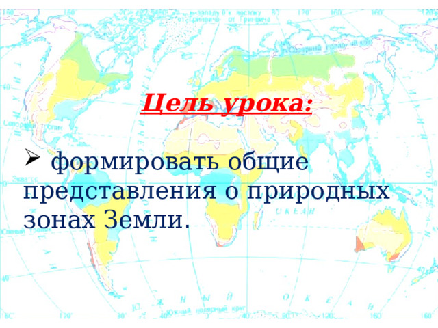 Цель урока:  формировать общие представления о природных зонах Земли . 