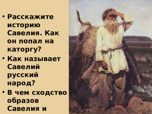 Расскажите историю Савелия. Как он попал на каторгу? Как называет Савелий русский народ? В чем сходство образов Савелия и Матрены? 