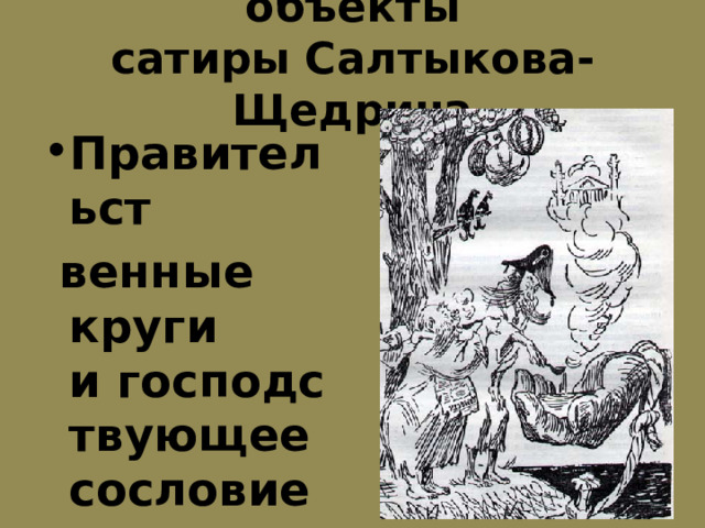 объекты сатиры Салтыкова-Щедрина Правительст  венные круги и господствующее сословие 