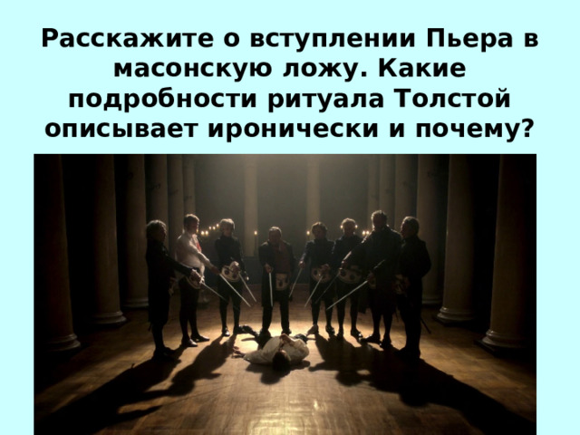 Расскажите о вступлении Пьера в масонскую ложу. Какие подробности ритуала Толстой описывает иронически и почему?   