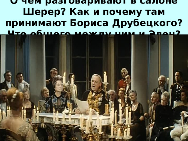 О чем разговаривают в салоне Шерер? Как и почему там принимают Бориса Друбецкого? Что общего между ним и Элен?   