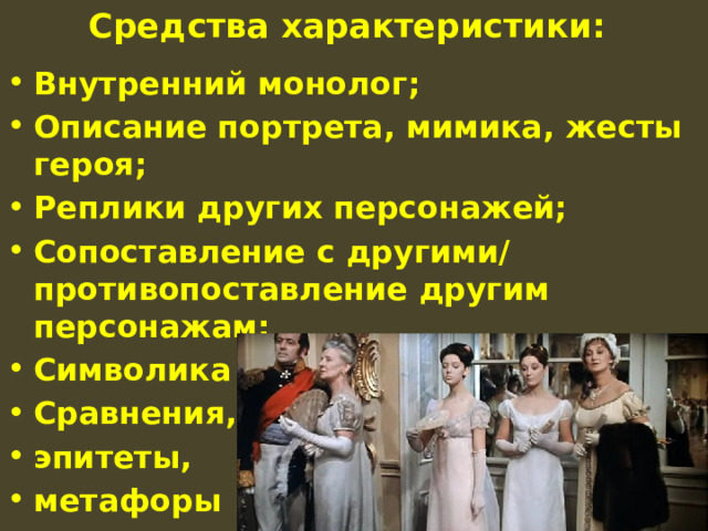 Средства характеристики:   Внутренний монолог; Описание портрета, мимика, жесты героя; Реплики других персонажей; Сопоставление с другими/ противопоставление другим персонажам; Символика цвета; Сравнения, эпитеты, метафоры 