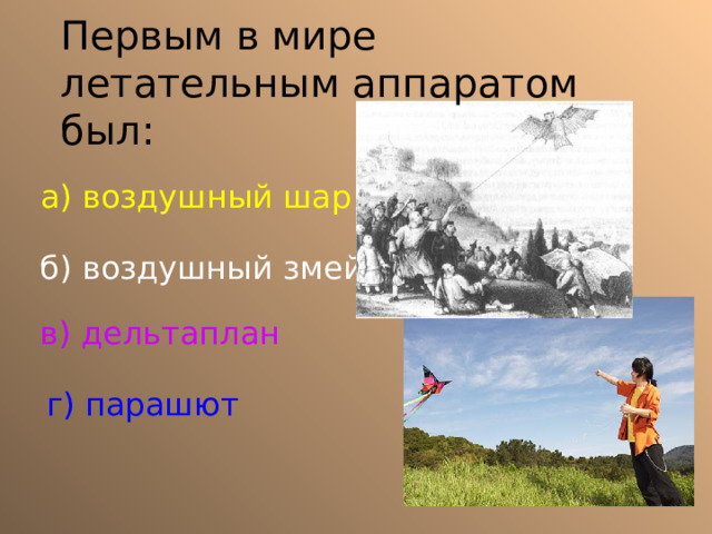 Первым в мире летательным аппаратом был: а) воздушный шар б) воздушный змей в) дельтаплан г) парашют 