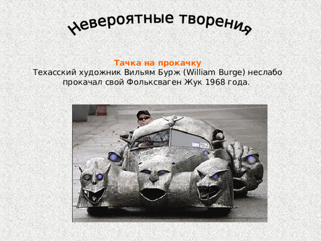 Тачка на прокачку Техасский художник Вильям Бурж (William Burge) неслабо прокачал свой Фольксваген Жук 1968 года. 