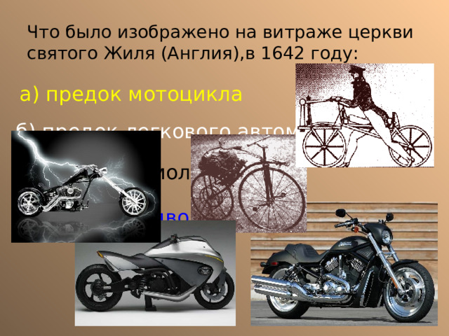 Что было изображено на витраже церкви святого Жиля (Англия),в 1642 году: а) предок мотоцикла б) предок легкового автомобиля в) предок самолета г) предок подводной лодки 