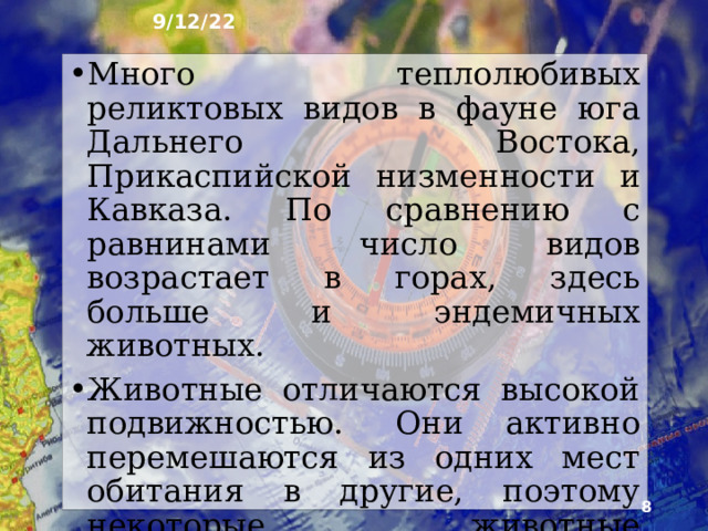 9/12/22 3. Особенности животного мира России Фауна Рос­сии - совокупность видов животных - не очень разнообразна по сравнению с более тёплыми и влажными районами Земли. Вместе с тем в ней на­считывают сотни видов млекопитающих, птиц, пресноводных рыб. Как и растительный мир, фау­на становится богаче и разнообразнее по мере ослаб­ления суровости климата при движении с севера на юг.  