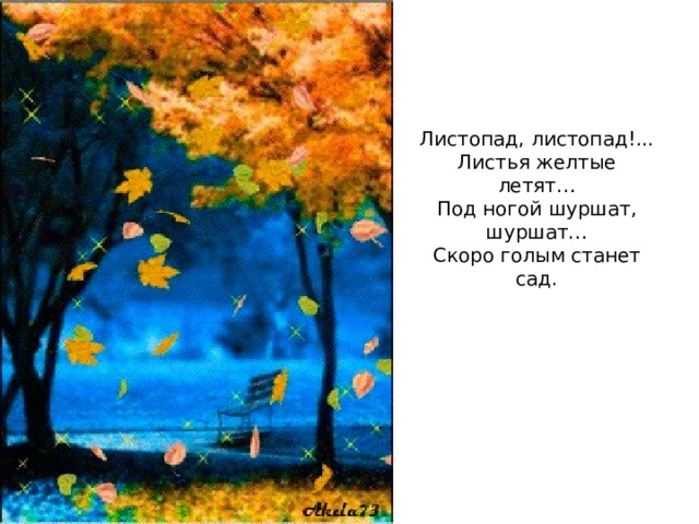 Листопад, листопад!...  Листья желтые летят…  Под ногой шуршат, шуршат…  Скоро голым станет сад. 