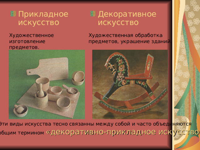 Декоративное искусство Прикладное  искусство Художественное изготовление предметов. Художественная обработка предметов, украшение зданий. Эти виды искусства тесно связанны Эти виды искусства тесно связанны между собой и часто объединяются общим термином  «декоративно-прикладное искусство». 