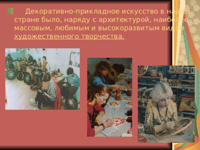   Декоративно-прикладное искусство в нашей стране было, наряду с архитектурой, наиболее массовым, любимым и высокоразвитым видом художественного творчества. 