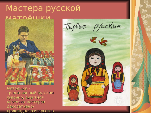 Мастера русской матрёшки Матрёшка – традиционный русский сувенир, визитная карточка мастеров декоративно-прикладного искусства России . 
