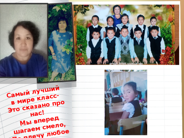 Самый лучший в мире класс- Это сказано про нас!  Мы вперед шагаем смело, По плечу любое дело! 