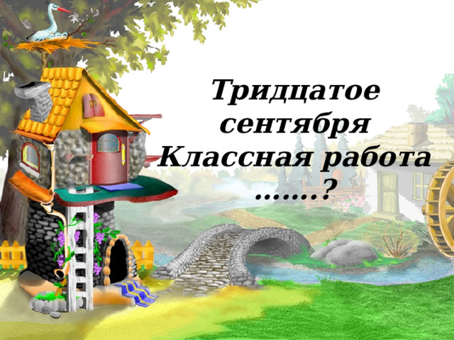      Тридцатое сентября  Классная работа  …….? 