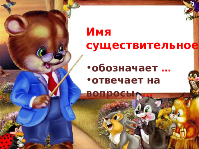    Имя существительное  обозначает … отвечает на вопросы …  