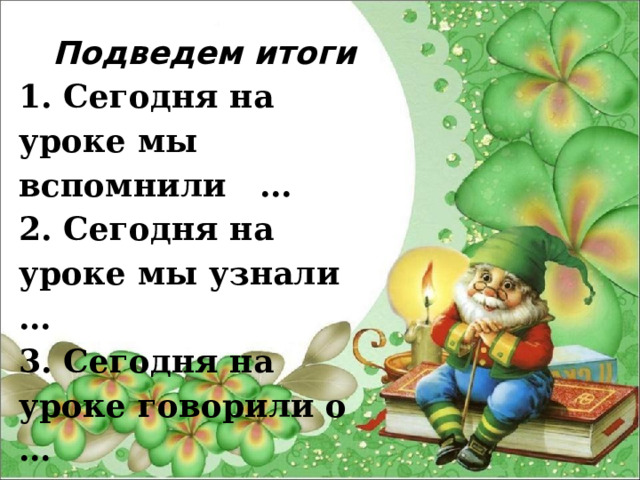 Подведем итоги 1. Сегодня на уроке мы вспомнили … 2. Сегодня на уроке мы узнали … 3. Сегодня на уроке говорили о … 