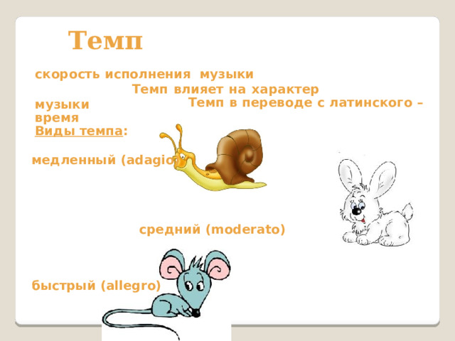 Темп скорость исполнения музыки  Темп влияет на характер музыки  Темп в переводе с латинского – время Виды темпа : медленный (adagio )         средний (moderato)    быстрый (allegro) 