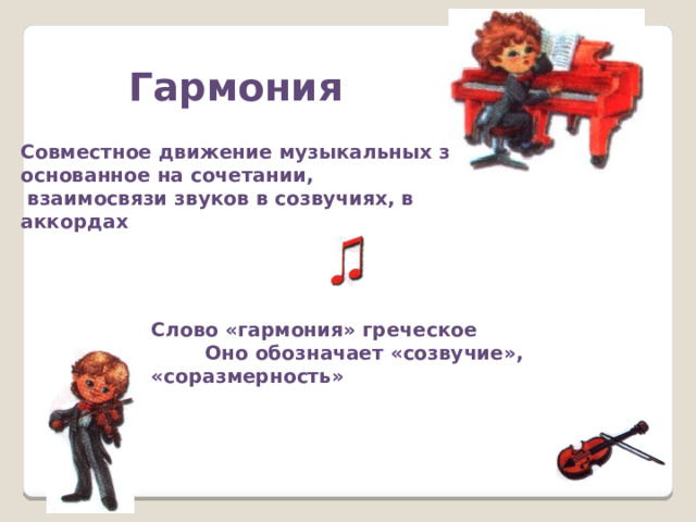 Гармония Совместное движение музыкальных звуков, основанное на сочетании,  взаимосвязи звуков в созвучиях, в аккордах Слово «гармония» греческое  Оно обозначает «созвучие», «соразмерность» 