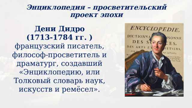 Энциклопедия – просветительский проект эпохи Дени Дидро (1713-1784 гг. ) французский писатель, философ-просветитель и драматург, создавший «Энциклопедию, или Толковый словарь наук, искусств и ремёсел». 