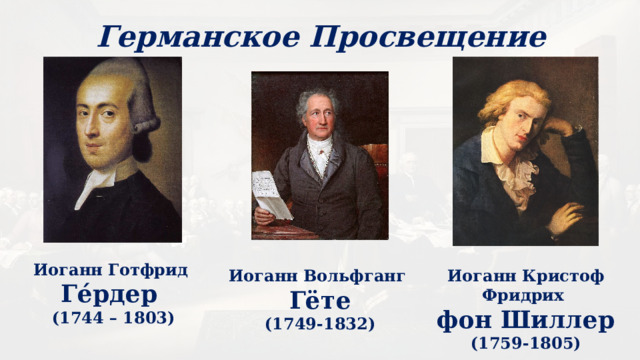 Германское Просвещение Иоганн Готфрид Ге́рдер (1744 – 1803) Иоганн Вольфганг Иоганн Кристоф Фридрих Гёте фон Шиллер (1749-1832) (1759-1805) 