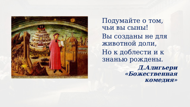 Подумайте о том, чьи вы сыны! Вы созданы не для животной доли, Но к доблести и к знанью рождены. Д.Алигьери «Божественная комедия» 