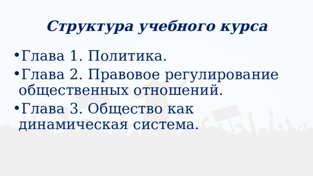 Структура учебного курса Глава 1. Политика. Глава 2. Правовое регулирование общественных отношений. Глава 3. Общество как динамическая система. 