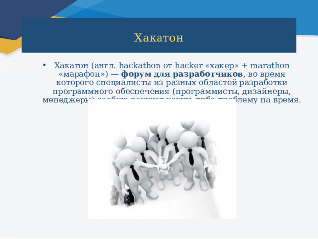 Хакатон   Хакатон (англ. hackathon от hacker «хакер» + marathon «марафон») —  форум   для   разработчиков , во время которого специалисты из разных областей разработки программного обеспечения (программисты, дизайнеры, менеджеры) сообща решают какую-либо проблему на время. 