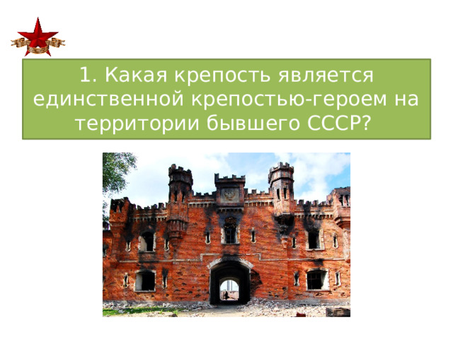 1. Какая крепость является единственной крепостью-героем на территории бывшего СССР?  