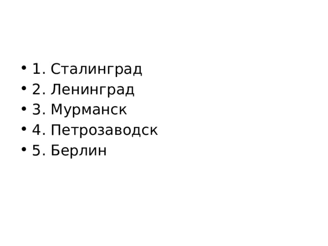 1. Сталинград 2. Ленинград 3. Мурманск 4. Петрозаводск 5. Берлин 