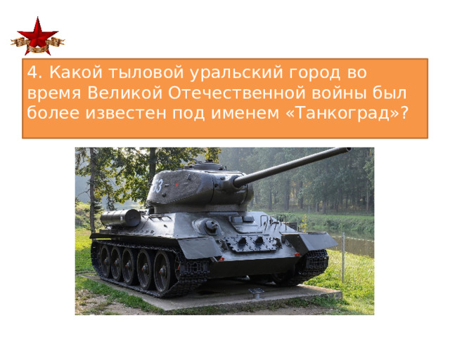 4. Какой тыловой уральский город во время Великой Отечественной войны был более известен под именем «Танкоград»?  