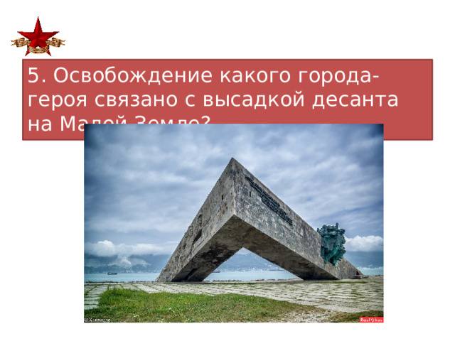 5. Освобождение какого города-героя связано с высадкой десанта на Малой Земле?  