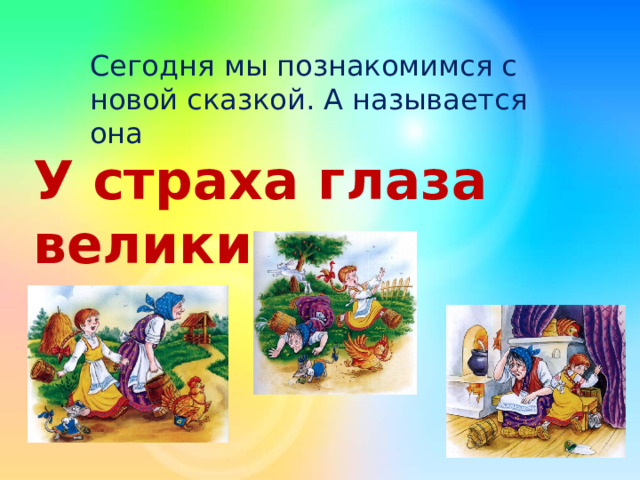 Сегодня мы познакомимся с новой сказкой. А называется она У страха глаза велики 