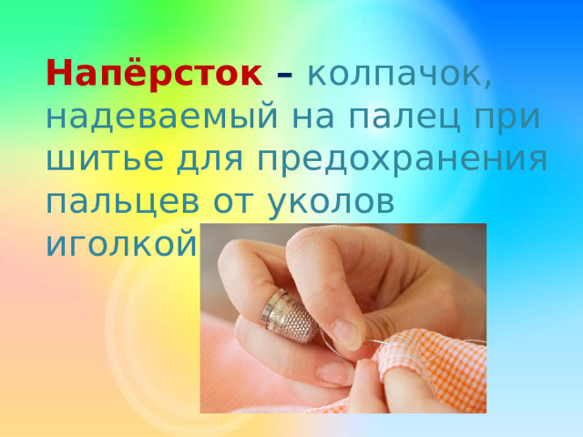 Напёрсток – колпачок, надеваемый на палец при шитье для предохранения пальцев от уколов иголкой.  