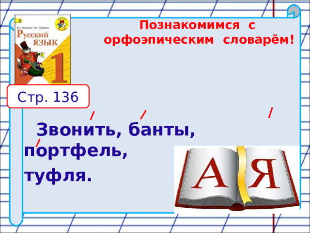 Познакомимся с орфоэпическим словарём!   Стр. 136  Звонить, банты, портфель,  туфля. 