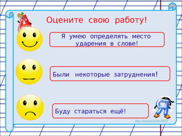  Оцените свою работу! Я умею определять место ударения в слове! Были некоторые затруднения ! Буду стараться ещё! 