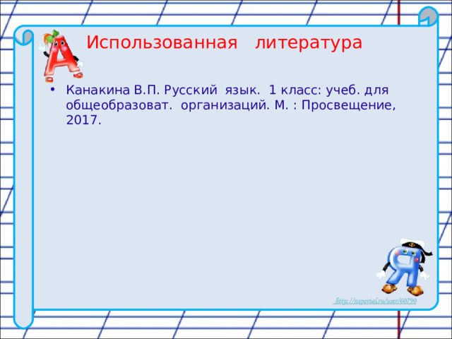 Использованная литература Канакина В.П. Русский язык. 1 класс: учеб. для общеобразоват. организаций. М. : Просвещение, 2017. 