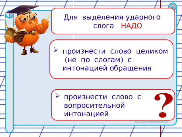 Для выделения ударного слога НАДО произнести слово целиком (не по слогам) с интонацией обращения произнести слово с вопросительной интонацией 