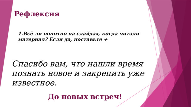 Рефлексия 1.Всё ли понятно на слайдах, когда читали материал? Если да, поставьте + Спасибо вам, что нашли время познать новое и закрепить уже известное. До новых встреч! 