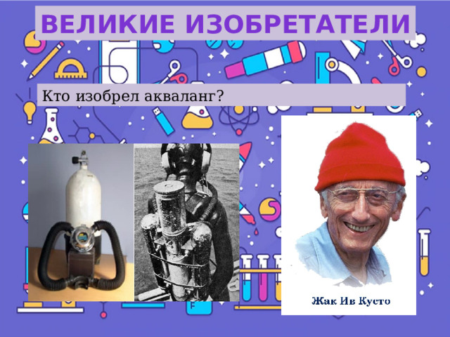 Великие изобретатели Кто изобрел акваланг? 