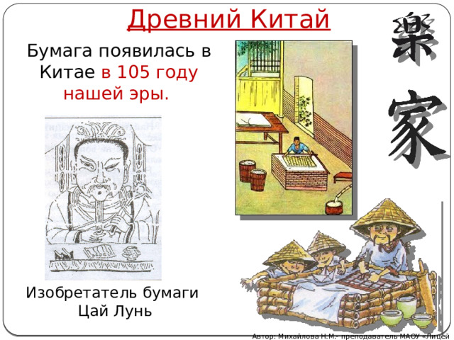 Древний Китай Бумага появилась в Китае в 105 году нашей эры. Изобретатель бумаги  Цай Лунь Автор: Михайлова Н.М.- преподаватель МАОУ «Лицей № 21» 