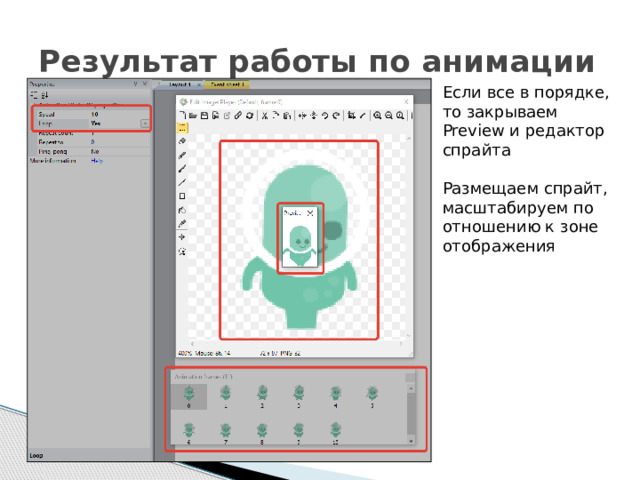 Результат работы по анимации Если все в порядке, то закрываем Preview и редактор спрайта Размещаем спрайт, масштабируем по отношению к зоне отображения 